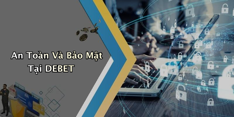 An Toàn Và Bảo Mật Tại DEBET