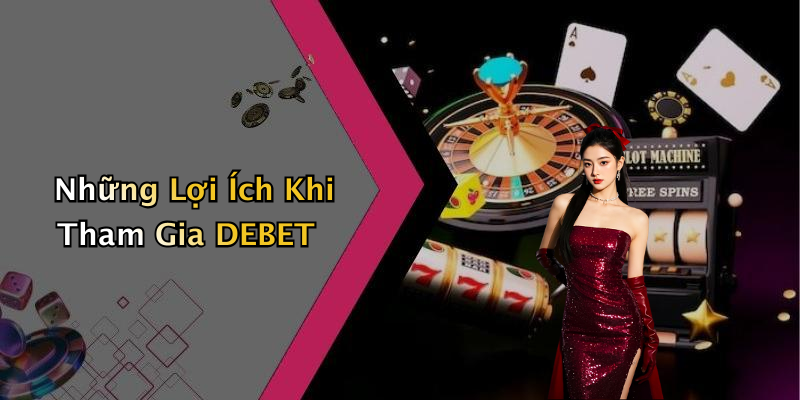 Những Lợi Ích Khi Tham Gia DEBET