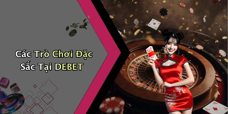 Các Trò Chơi Đặc Sắc Tại DEBET