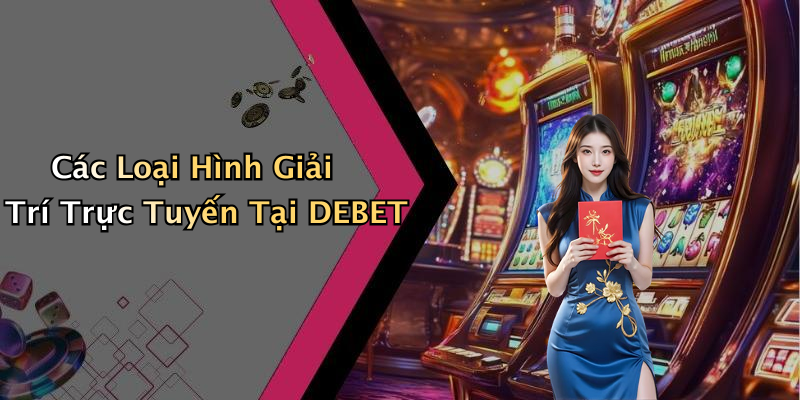 Các Loại Hình Giải Trí Trực Tuyến Tại DEBET