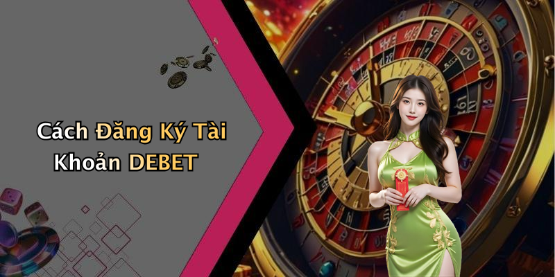 Cách Đăng Ký Tài Khoản DEBET