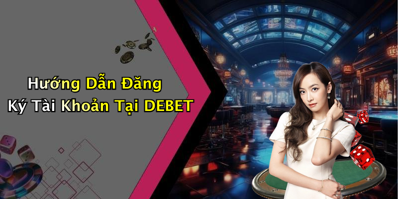 Hướng Dẫn Đăng Ký Tài Khoản Tại DEBET
