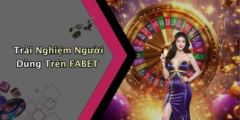 Trải Nghiệm Người Dùng Trên FABET