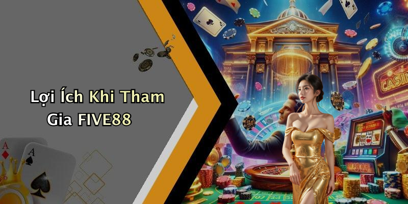 Lợi Ích Khi Tham Gia FIVE88