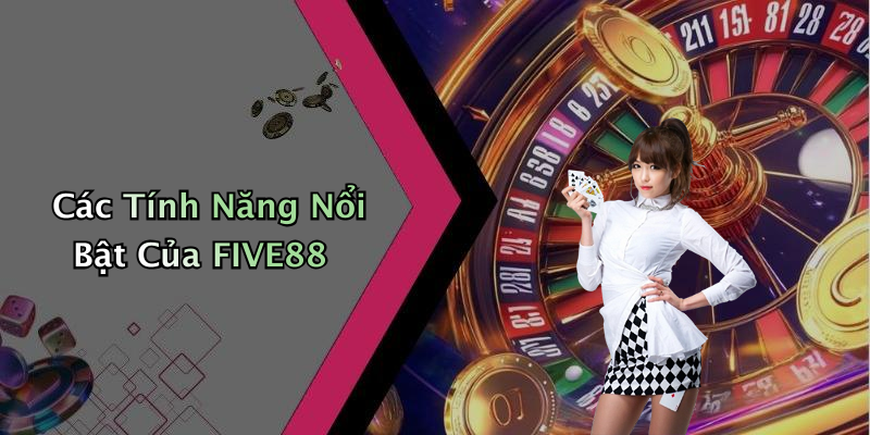 Các Tính Năng Nổi Bật Của FIVE88