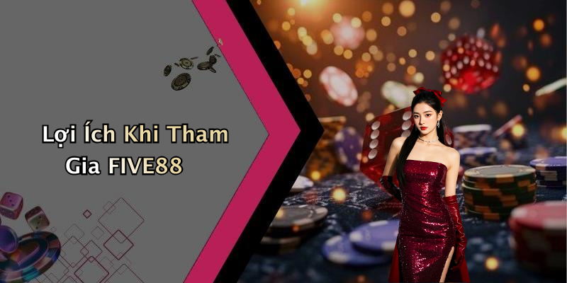 Lợi Ích Khi Tham Gia FIVE88
