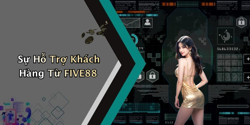 Sự Hỗ Trợ Khách Hàng Từ FIVE88