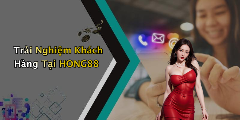 Trải Nghiệm Khách Hàng Tại HONG88
