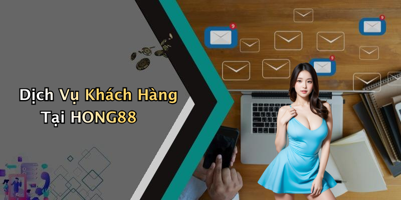 Dịch Vụ Khách Hàng Tại HONG88