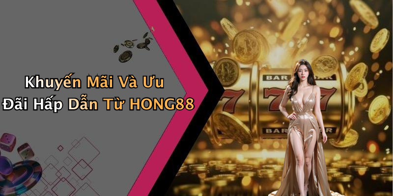 Khuyến Mãi Và Ưu Đãi Hấp Dẫn Từ HONG88