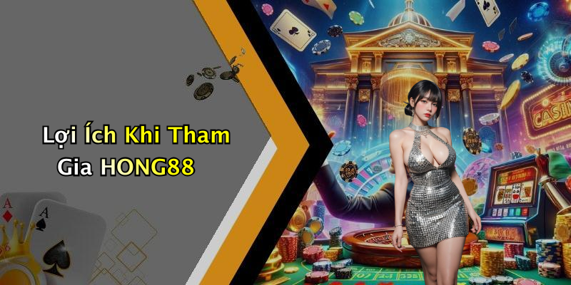 Lợi Ích Khi Tham Gia HONG88