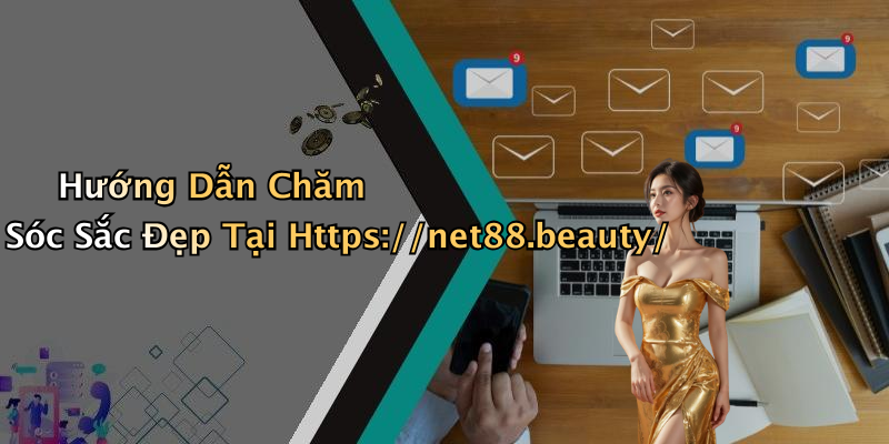 Hướng Dẫn Chăm Sóc Sắc Đẹp Tại Https://net88.beauty/