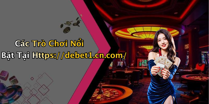 Các Trò Chơi Nổi Bật Tại Https://debet1.cn.com/