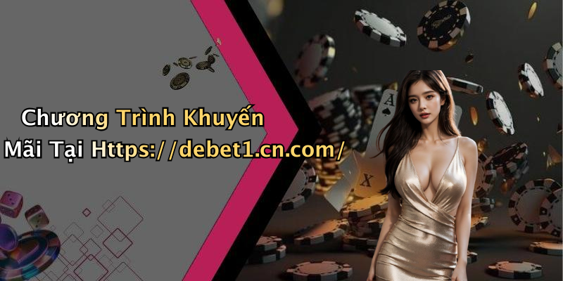 Chương Trình Khuyến Mãi Tại Https://debet1.cn.com/
