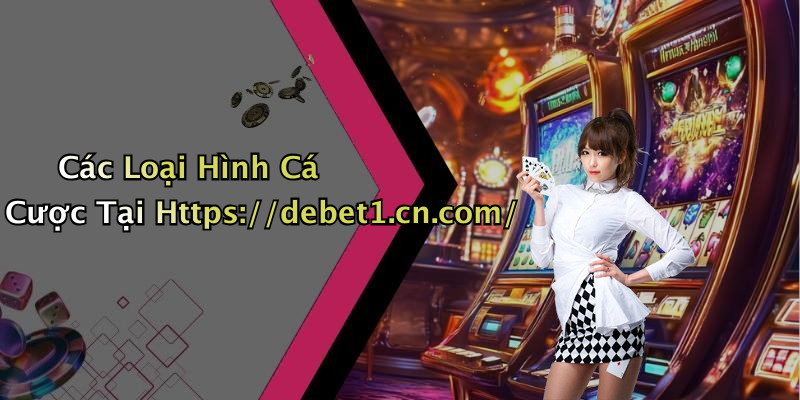Các Loại Hình Cá Cược Tại Https://debet1.cn.com/