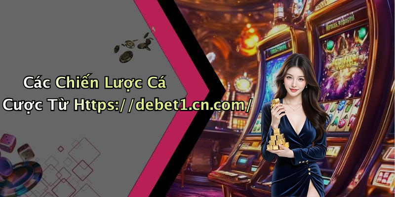 Các Chiến Lược Cá Cược Từ Https://debet1.cn.com/