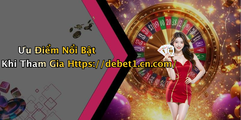 Ưu Điểm Nổi Bật Khi Tham Gia Https://debet1.cn.com/