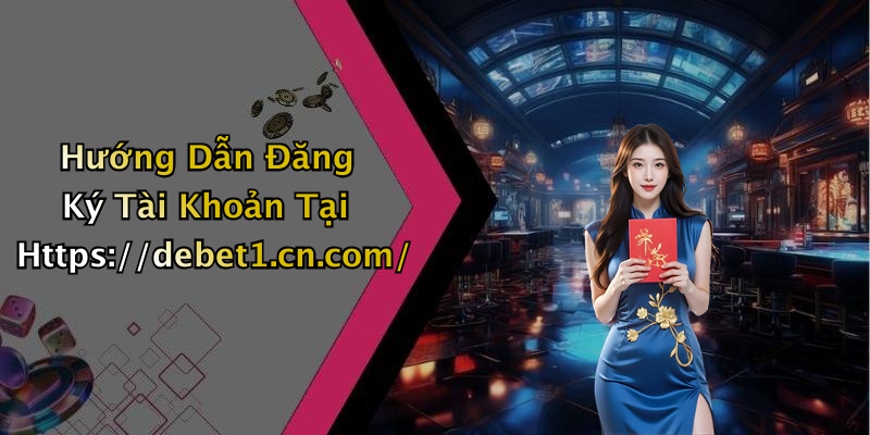 Hướng Dẫn Đăng Ký Tài Khoản Tại Https://debet1.cn.com/