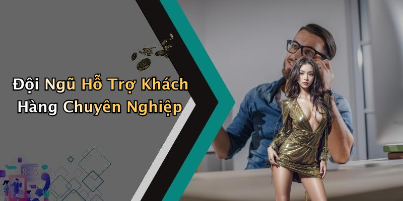 Đội Ngũ Hỗ Trợ Khách Hàng Chuyên Nghiệp