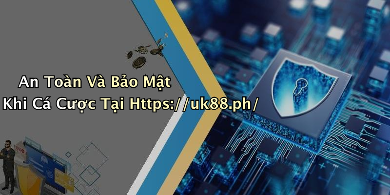 An Toàn Và Bảo Mật Khi Cá Cược Tại Https://uk88.ph/