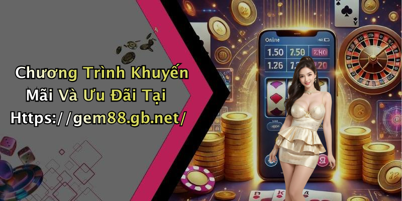 Chương Trình Khuyến Mãi Và Ưu Đãi Tại Https://gem88.gb.net/