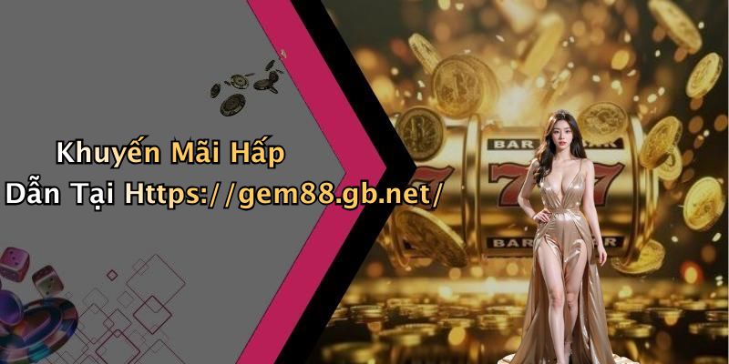 Khuyến Mãi Hấp Dẫn Tại Https://gem88.gb.net/