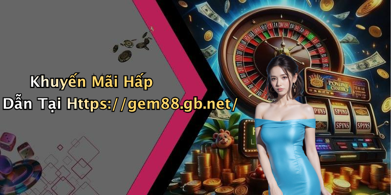 Khuyến Mãi Hấp Dẫn Tại Https://gem88.gb.net/