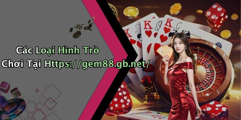 Các Loại Hình Trò Chơi Tại Https://gem88.gb.net/