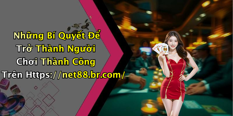 Những Bí Quyết Để Trở Thành Người Chơi Thành Công Trên Https://net88.br.com/