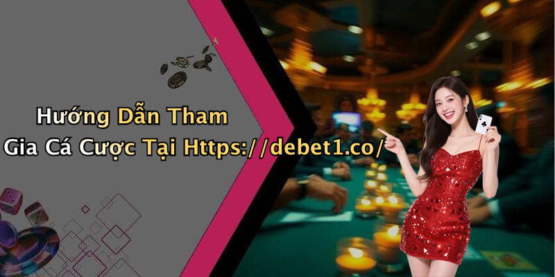 Hướng Dẫn Tham Gia Cá Cược Tại Https://debet1.co/
