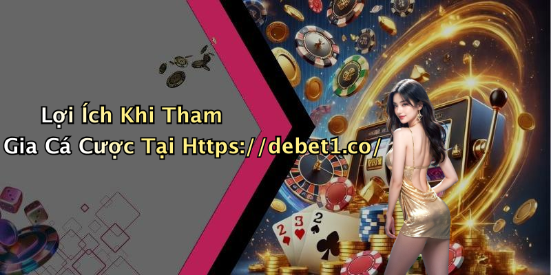Lợi Ích Khi Tham Gia Cá Cược Tại Https://debet1.co/