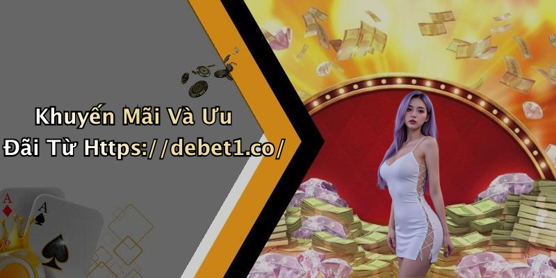 Khuyến Mãi Và Ưu Đãi Từ Https://debet1.co/