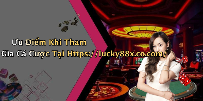 Ưu Điểm Khi Tham Gia Cá Cược Tại Https://lucky88x.co.com/