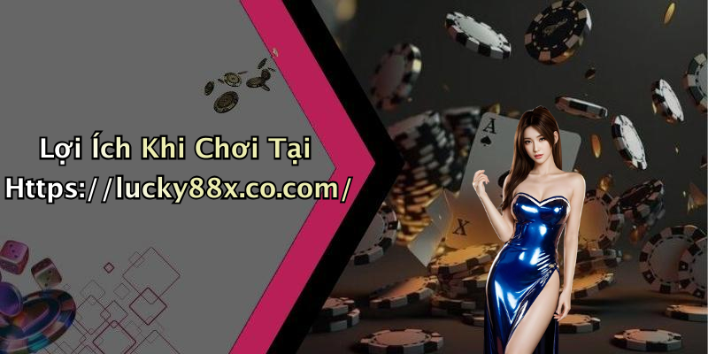 Lợi Ích Khi Chơi Tại Https://lucky88x.co.com/