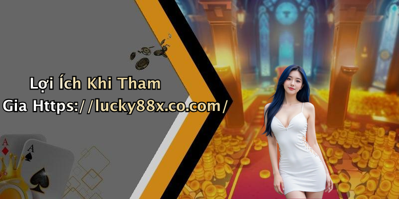 Lợi Ích Khi Tham Gia Https://lucky88x.co.com/