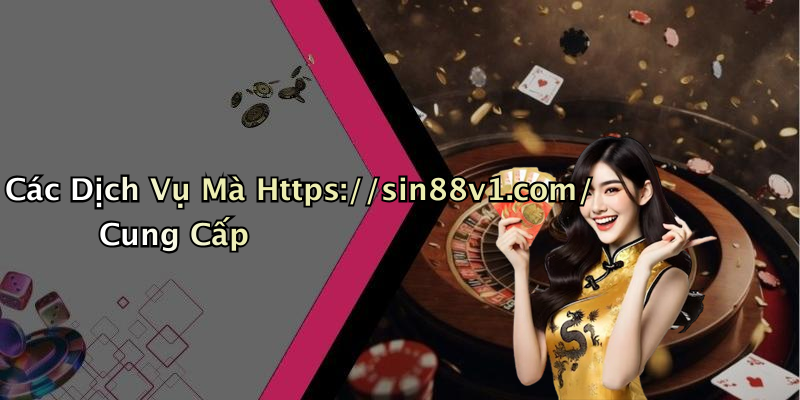 Các Dịch Vụ Mà Https://sin88v1.com/ Cung Cấp