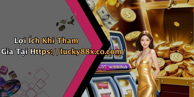 Lợi Ích Khi Tham Gia Tại Https://lucky88x.co.com/