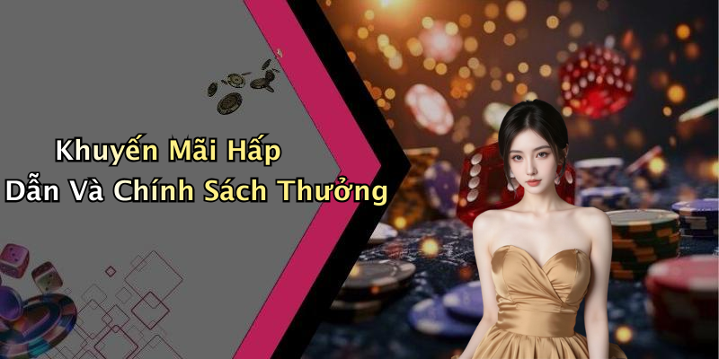Khuyến Mãi Hấp Dẫn Và Chính Sách Thưởng