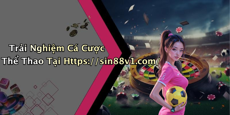 Trải Nghiệm Cá Cược Thể Thao Tại Https://sin88v1.com/