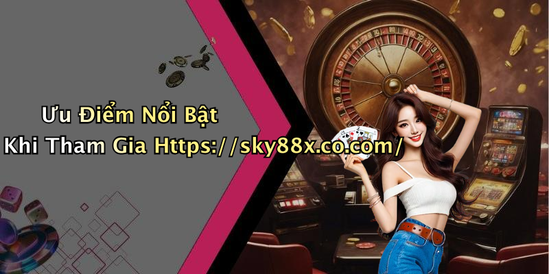 Ưu Điểm Nổi Bật Khi Tham Gia Https://sky88x.co.com/