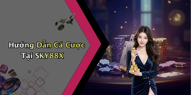 Hướng Dẫn Cá Cược Tại SKY88X