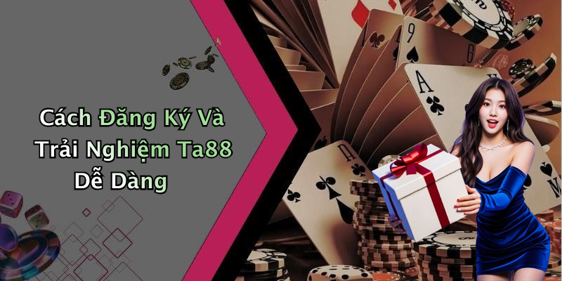 Cách Đăng Ký Và Trải Nghiệm Ta88 Dễ Dàng