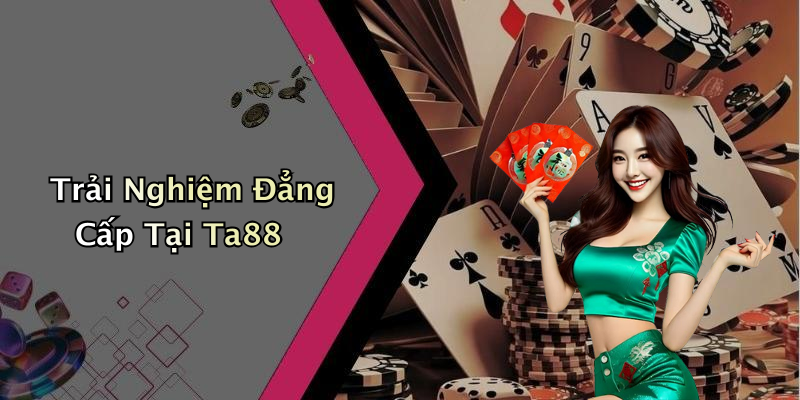 Trải Nghiệm Đẳng Cấp Tại Ta88