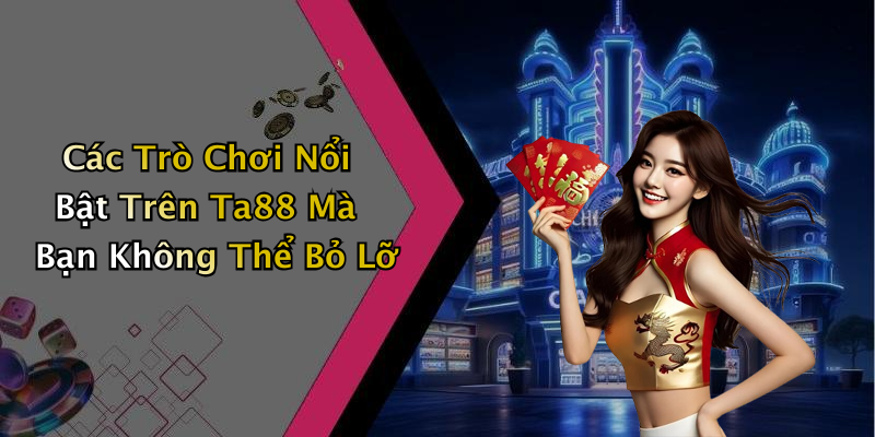 Các Trò Chơi Nổi Bật Trên Ta88 Mà Bạn Không Thể Bỏ Lỡ