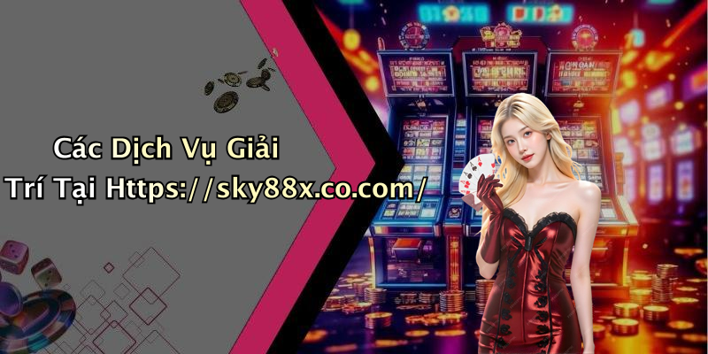 Các Dịch Vụ Giải Trí Tại Https://sky88x.co.com/