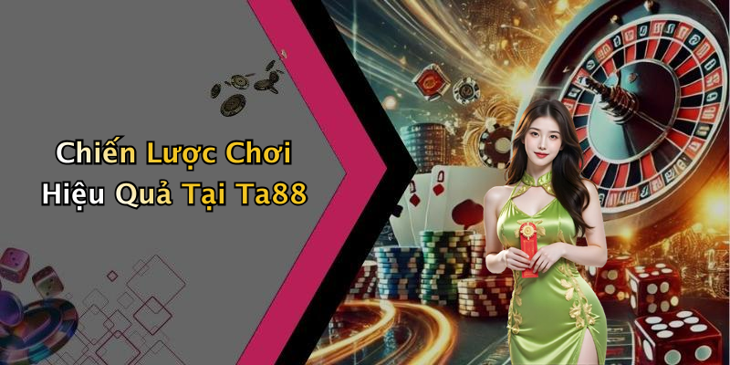 Chiến Lược Chơi Hiệu Quả Tại Ta88