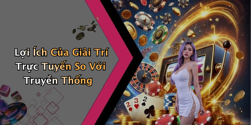 Lợi Ích Của Giải Trí Trực Tuyến So Với Truyền Thống