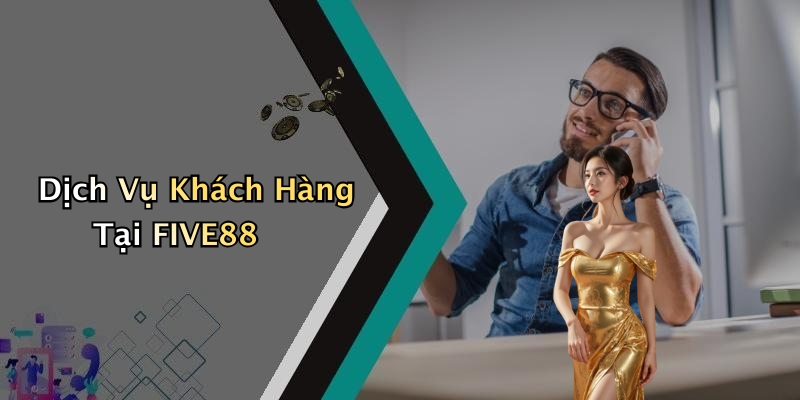 Dịch Vụ Khách Hàng Tại FIVE88
