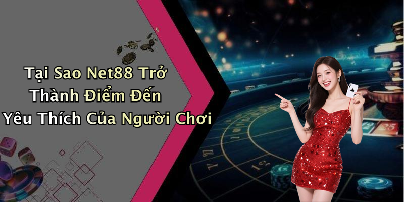 Tại Sao Net88 Trở Thành Điểm Đến Yêu Thích Của Người Chơi