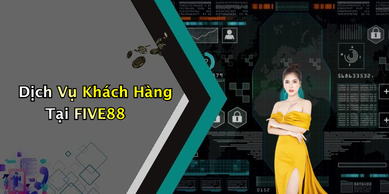 Dịch Vụ Khách Hàng Tại FIVE88